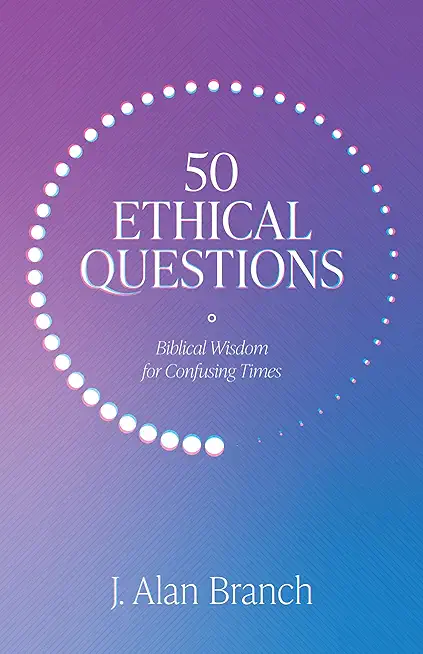 50 Ethical Questions: Biblical Wisdom for Confusing Times