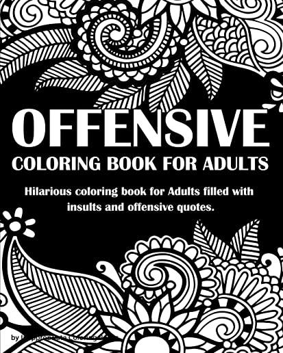 Offensive Coloring Book For Adults: Hilarious coloring book for Adults: filled with insults and offensive quotes.