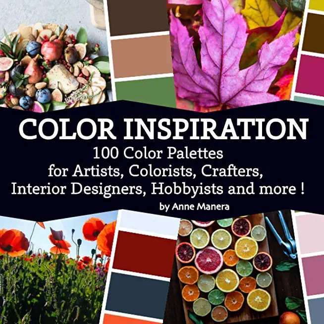 Color Inspiration Reference Book: 100 Color Palettes for Artists, Colorists, Crafters, Interior Designers, Hobbyists and more !