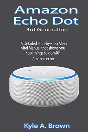 Amazon Echo Dot 3rd Generation: A Detailed step-by-step Alexa vital Manual that shows you cool things to do with Amazon echo