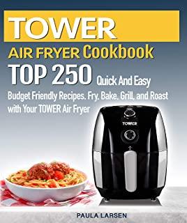 TOWER AIR FRYER Cookbook: TOP 250 Quick And Easy Budget Friendly Recipes. Fry, Bake, Grill, and Roast with Your TOWER Air Fryer