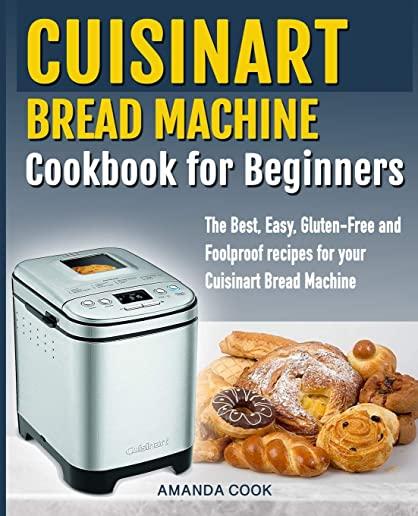 Cuisinart Bread Machine Cookbook for beginners: The Best, Easy, Gluten-Free and Foolproof recipes for your Cuisinart Bread Machine
