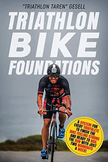 Triathlon Bike Foundations: A System for Every Triathlete to Finish the Bike Feeling Strong and Ready to Nail the Run with Just Two Workouts a Wee