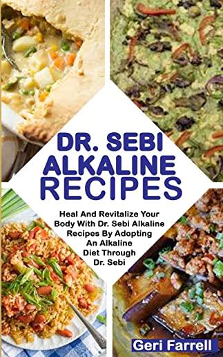 Dr. Sebi Alkaline Recipes: Heal And Revitalize Your Body With Dr. Sebi Alkaline Recipes By Adopting An Alkaline Diet Through Dr. Sebi