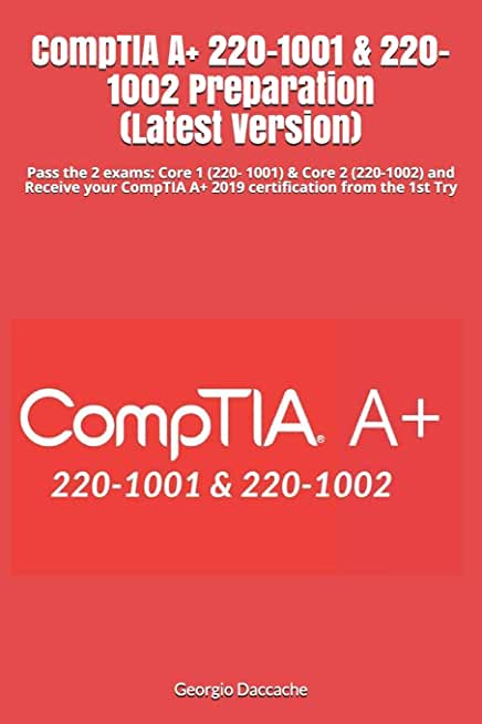 CompTIA A+ 220-1001 & 220-1002 Preparation (Latest Version): Pass the 2 exams: Core 1 (220- 1001) & Core 2 (220-1002) and Receive your CompTIA A+ 2019