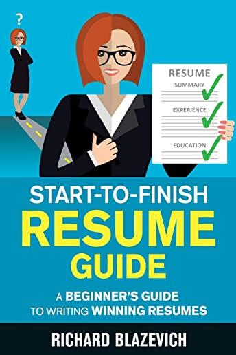 Start-to-Finish Resume Guide: A Beginner's Guide to Writing Winning Resumes