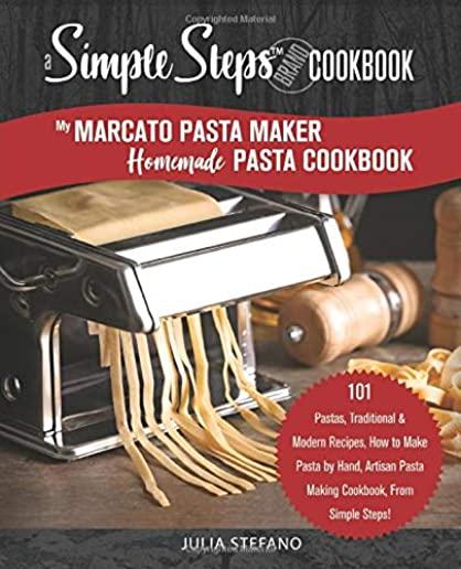 My Marcato Pasta Maker Homemade Pasta Cookbook, A Simple Steps Brand Cookbook: 101 Pastas, Traditional & Modern Recipes, How to Make Pasta by Hand, Ar