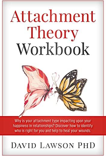 Attachment Theory Workbook: Why is your attachment type impacting upon your happiness in relationships? Discover how to identify who is right for