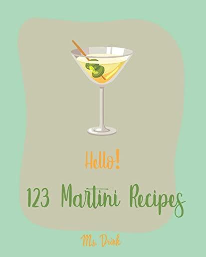 Hello! 123 Martini Recipes: Best Martini Cookbook Ever For Beginners [Martini Cocktail Book, Chocolate Martini Book, Vodka Martini Recipe Book, Ma