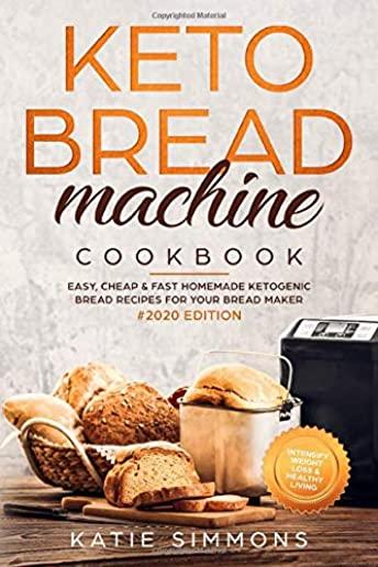 Keto Bread Machine Cookbook #2020: Easy, Cheap & Fast Homemade Ketogenic Bread Recipes For Your Bread Maker - Intensify Weight Loss & Healthy Living