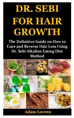 Dr. Sebi for Hair Growth: The Definitive Guide on How to Cure and Reverse Hair Loss Using Dr. Sebi Alkaline Eating Diet Method