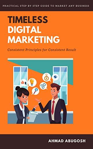 Timeless Digital Marketing: Consistent Principles for Consistent Results