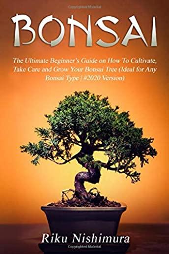 Bonsai: The Ultimate Beginner's Guide on How To Cultivate, Take Care and Grow Your Bonsai Tree (Ideal for Any Bonsai Type - #2