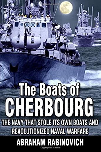 The Boats of Cherbourg: The Navy That Stole Its Own Boats and Revolutionized Naval Warfare
