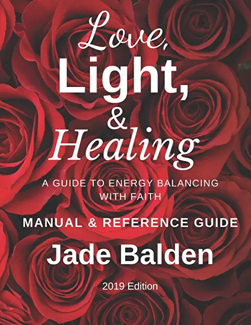 Love, Light, & Healing: A Guide to Energy Balancing with Faith Manual And Reference Guide