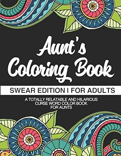 Aunt's Coloring Book - Swear Edition - For Adults - A Totally Relatable & Hilarious Curse Word Color Book For Aunts: Funny Gift For Aunt - Humorous Ga