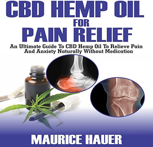 CBD Hemp Oil For Pain Relief: An Ultimate Guide To CBD Hemp oil To Relieve Pain and Anxiety Naturally Without Medications
