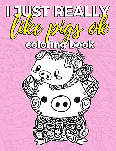 I Just Really Like Pigs Ok Coloring Book: Pig Coloring Book for Adults, Kids and Seniors with Paisley, Henna and Mandala Designs to Relieve Stress