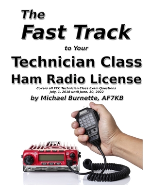 The Fast Track to Your Technician Class Ham Radio License: Covers all FCC Technician Class Exam Questions July 1, 2018 until June 30, 2022