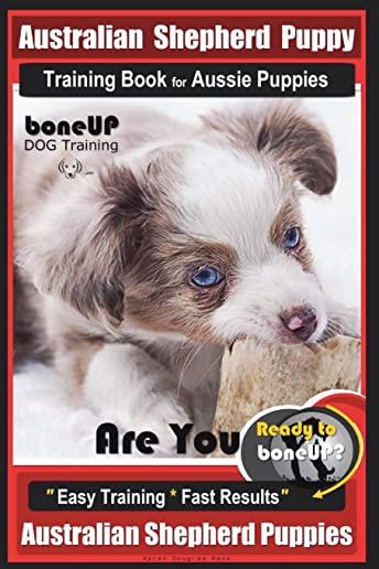 Australian Shepherd Puppy Training Book for Aussie Puppies by Boneup Dog Training: Are You Ready to Bone Up? Easy Training * Fast Results Australian S