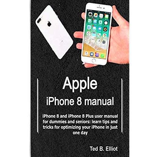 Apple iPhone 8 manual: iPhone 8 and iPhone 8 Plus user manual for dummies and seniors: learn tips and tricks for optimizing your iPhone in ju