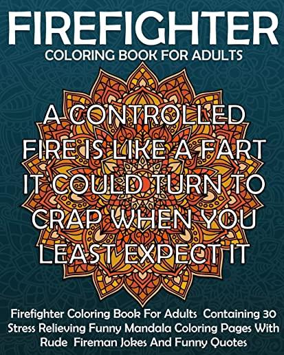 Firefighter Coloring Book For Adults: Firefighter Coloring Book For Adults Containing 30 Stress Relieving Funny Mandala Coloring Pages With Rude Firem