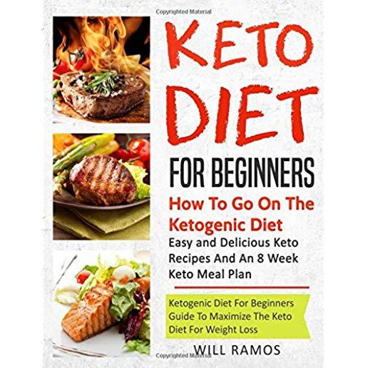 Keto Diet For Beginners: How To Go On The Ketogenic Diet: Easy And Delicious Keto Recipes and An 8 Week Keto Meal Plan