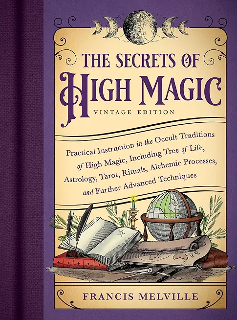 The Secrets of High Magic: Vintage Edition: Practical Instruction in the Occult Traditions of High Magic, Including Tree of Life, Astrology, Tarot, Ri