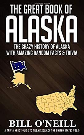 The Great Book of Alaska: The Crazy History of Alaska with Amazing Random Facts & Trivia