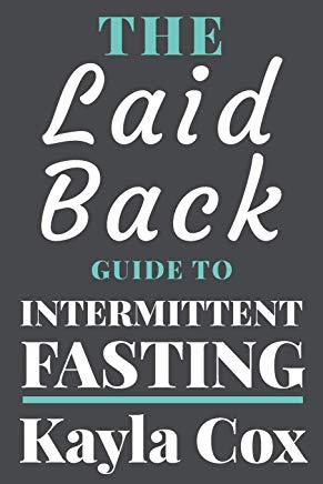 The Laid Back Guide To Intermittent Fasting: How I Lost Over 80 Pounds and Kept It Off Eating Whatever I Wanted
