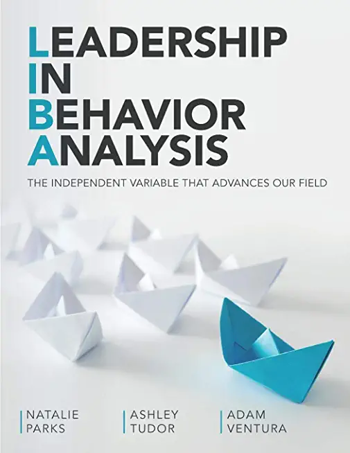 Leadership In Behavior Analysis: The Independent Variable That Advances Our Field