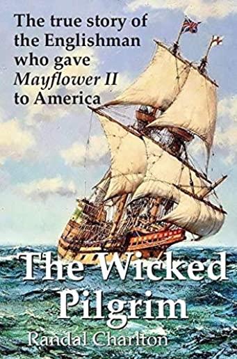 The Wicked Pilgrim: The True Story of the Englishman Who Gave Mayflower II to America