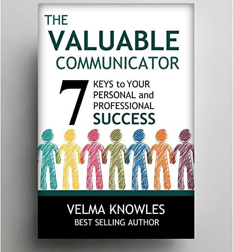 The Valuable Communicator: Seven Keys to Your Personal and Professional Success