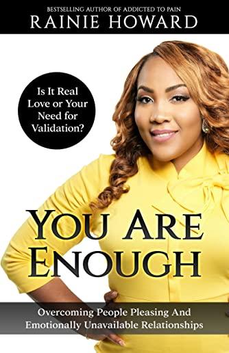 You Are Enough: Is It Love or Your Need for Validation Overcoming People Pleasing And Emotionally Unavailable Relationships