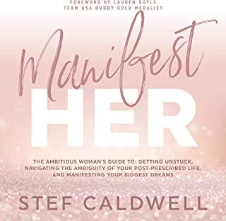 ManifestHer: The Ambitious Woman's Guide to: Getting Unstuck, Navigating the Ambiguity of Your Post-Prescribed Life, and Manifestin