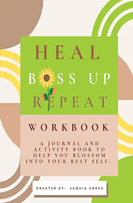 Heal. Boss Up. Repeat.: A Journal And Activity Book To Help You Blossom Into Your Best Self.
