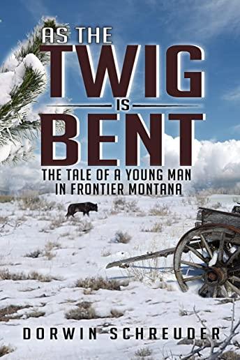 As The Twig is Bent: The Tale Of A Young Man In Frontier Montana