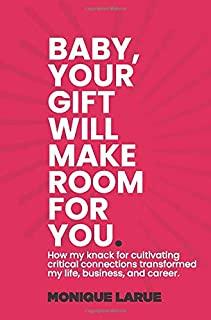 Baby, your gift will make room for you: How my knack for cultivating critical connections transformed my life, business, and career.