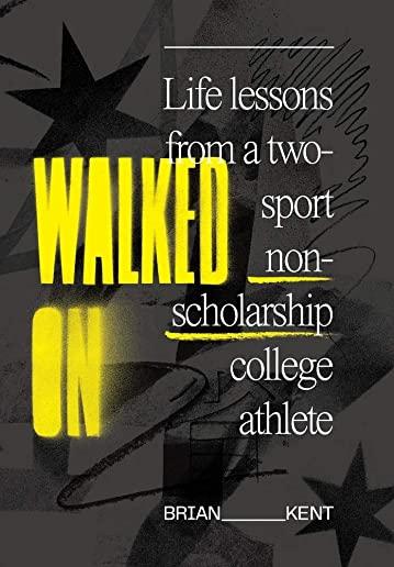 Walked On: Life Lessons From A Two-Sport Non-Scholarship College Athlete