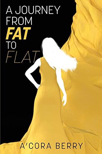 A Journey from Fat to Flat: How I Overcame Being Overweight -- And How You Can Do It, Too