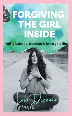 Forgiving the Girl Inside: finding balance, freedom & fun in your life