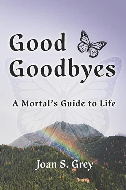Good Goodbyes: A Mortal's Guide to Life