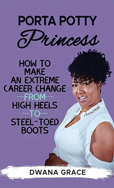 Porta Potty Princess: How to Make an Extreme Career Change, from High Heels to Steel-Toed Boots