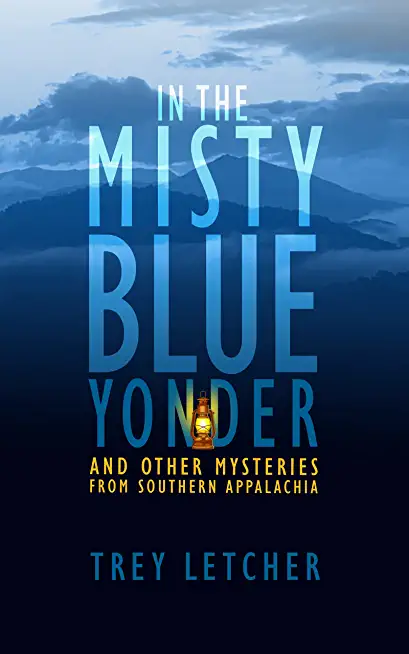In the Misty Blue Yonder: And Other Mysteries from Southern Appalachia