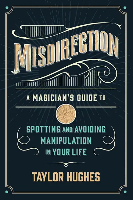 Misdirection: A Magician's Guide to Spotting and Avoiding Manipulation in Your Life