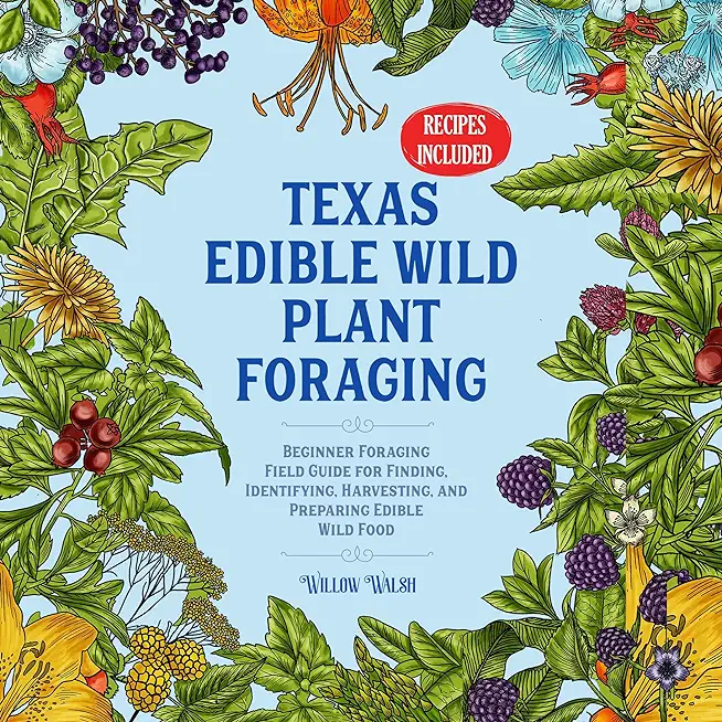 Texas Edible Wild Plant Foraging: Beginner Foraging Field Guide for Finding, Identifying, Harvesting, and Preparing Edible Wild Food