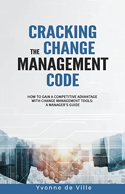 Cracking the Change Management Code: How to gain a competitive advantage with change management tools: A Manager's Guide