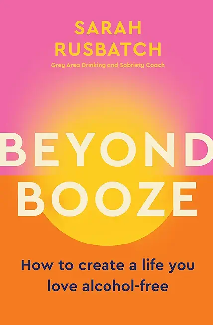 Beyond Booze: How to Create a Life You Love Alcohol-Free