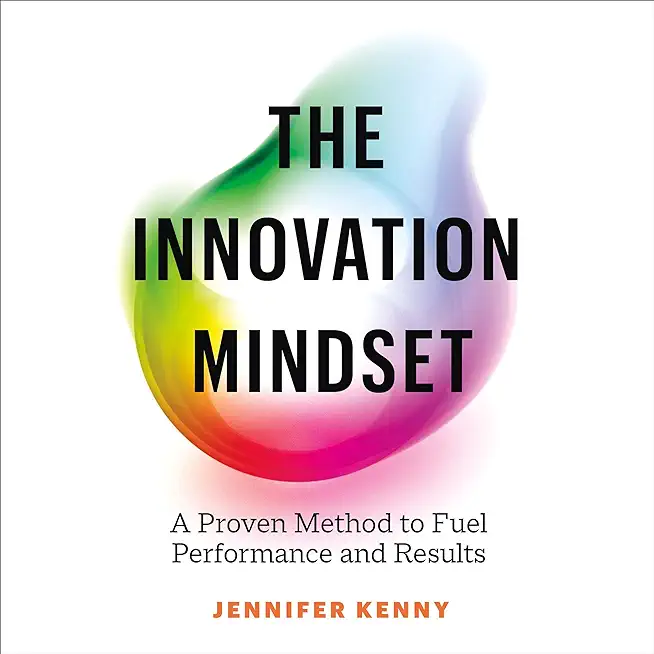 The Innovation Mindset: A Proven Method to Fuel Performance and Results