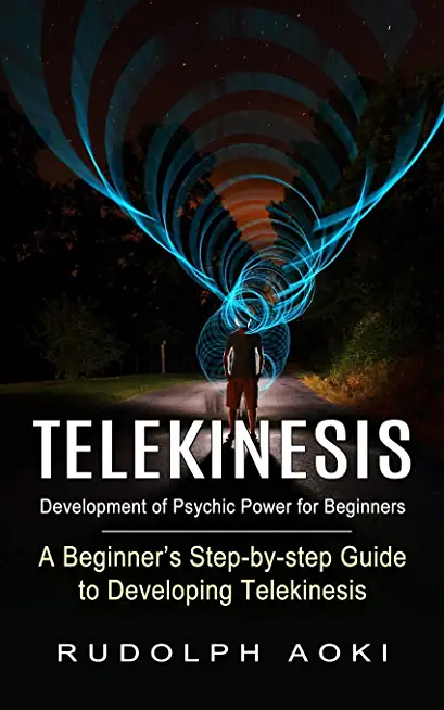 Telekinesis: Development of Psychic Power for Beginners (A Beginner's Step-by-step Guide to Developing Telekinesis)
